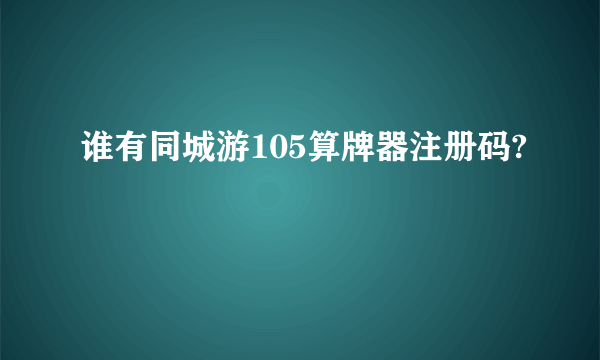 谁有同城游105算牌器注册码?