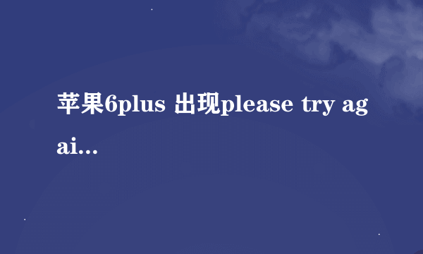 苹果6plus 出现please try again later是怎么回事