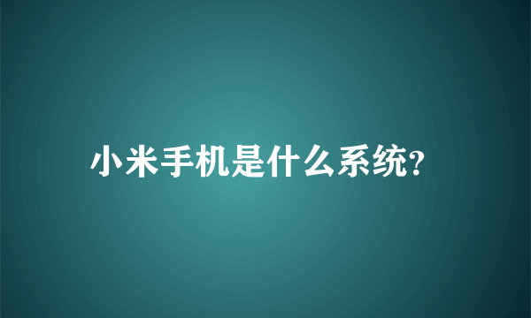 小米手机是什么系统？