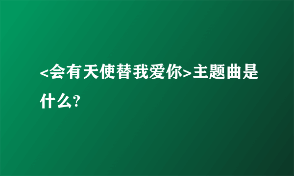 <会有天使替我爱你>主题曲是什么?