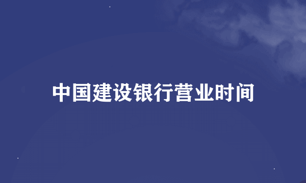 中国建设银行营业时间