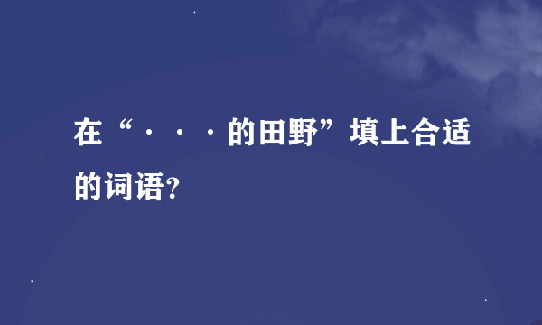 在“···的田野”填上合适的词语？