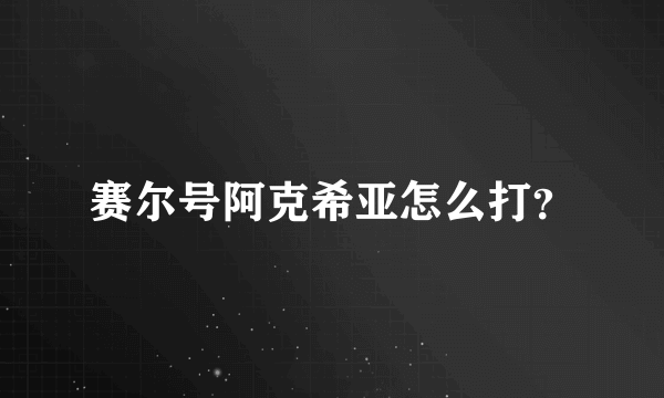 赛尔号阿克希亚怎么打？