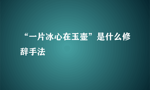 “一片冰心在玉壶”是什么修辞手法