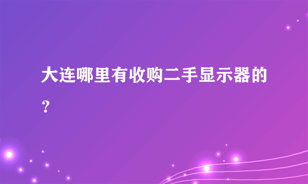 大连哪里有收购二手显示器的？