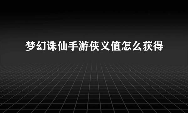 梦幻诛仙手游侠义值怎么获得