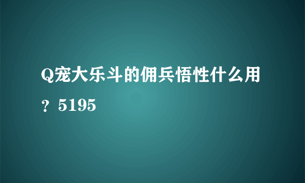 Q宠大乐斗的佣兵悟性什么用？5195