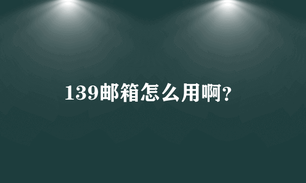 139邮箱怎么用啊？