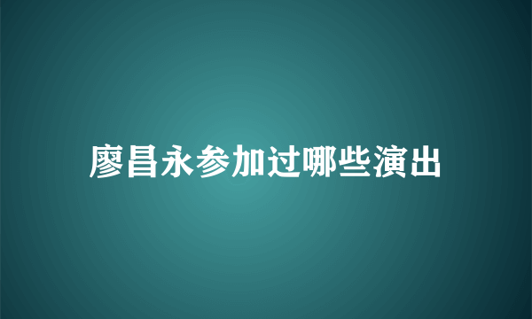 廖昌永参加过哪些演出