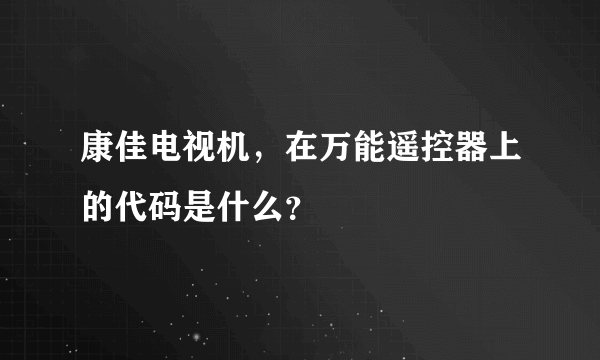 康佳电视机，在万能遥控器上的代码是什么？