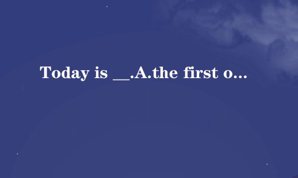 Today is __.A.the first of May.B.May first.C.the