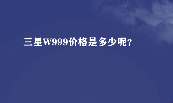 三星W999价格是多少呢？