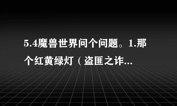 5.4魔兽世界问个问题。1.那个红黄绿灯（盗匪之诈）是怎么触发的。如何让绿灯转为黄灯再红灯。还有高端...