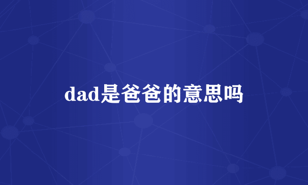 dad是爸爸的意思吗