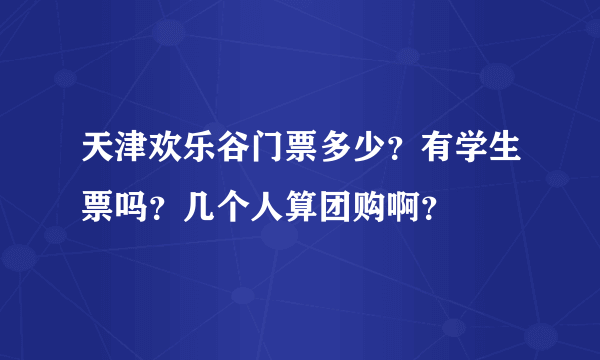 天津欢乐谷门票多少？有学生票吗？几个人算团购啊？