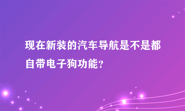 现在新装的汽车导航是不是都自带电子狗功能？