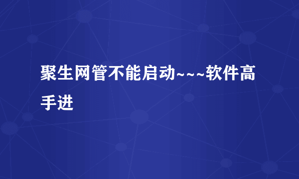 聚生网管不能启动~~~软件高手进