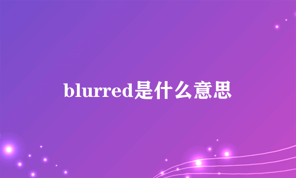 blurred是什么意思