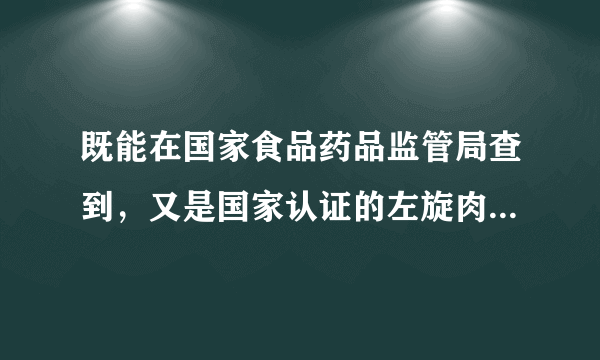 既能在国家食品药品监管局查到，又是国家认证的左旋肉碱有哪些品牌