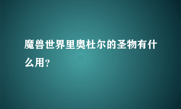 魔兽世界里奥杜尔的圣物有什么用？