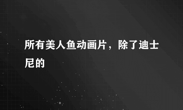 所有美人鱼动画片，除了迪士尼的