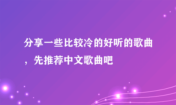 分享一些比较冷的好听的歌曲，先推荐中文歌曲吧