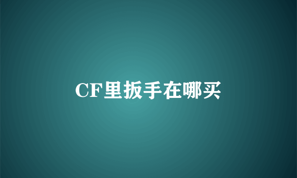 CF里扳手在哪买