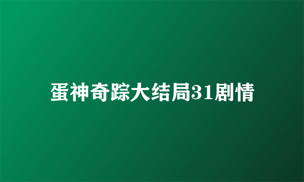 蛋神奇踪大结局31剧情