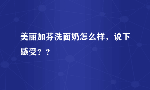 美丽加芬洗面奶怎么样，说下感受？？