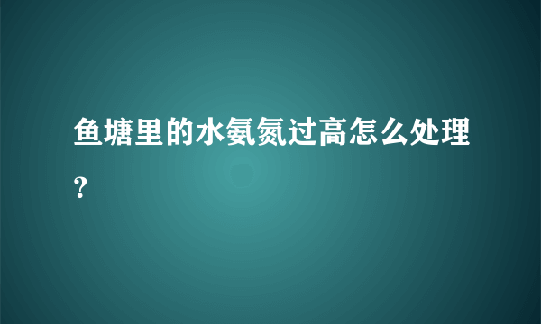 鱼塘里的水氨氮过高怎么处理？