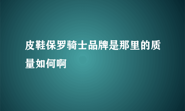 皮鞋保罗骑士品牌是那里的质量如何啊