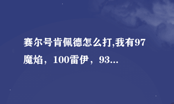 赛尔号肯佩德怎么打,我有97魔焰，100雷伊，93丽莎，100暗影系，89鲁斯王，95尼奥，83哈默、阿克，80艾克里