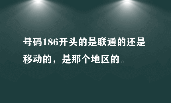 号码186开头的是联通的还是移动的，是那个地区的。