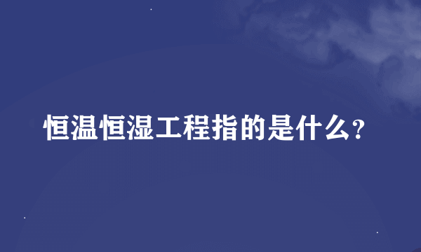 恒温恒湿工程指的是什么？