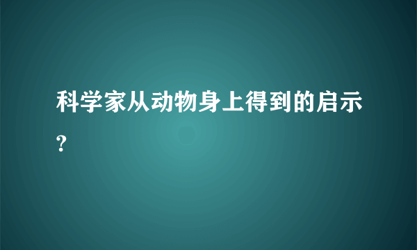 科学家从动物身上得到的启示?