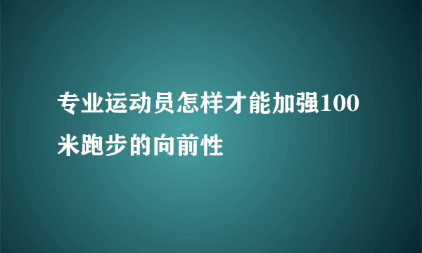 专业运动员怎样才能加强100米跑步的向前性