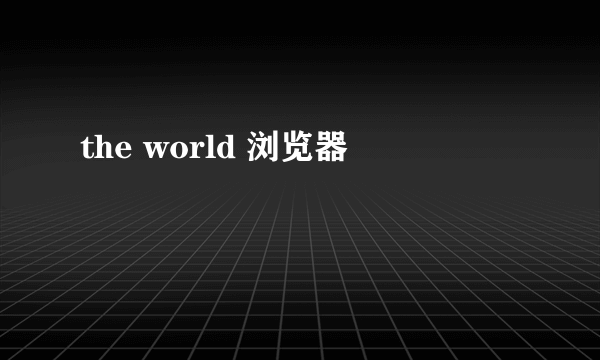 the world 浏览器