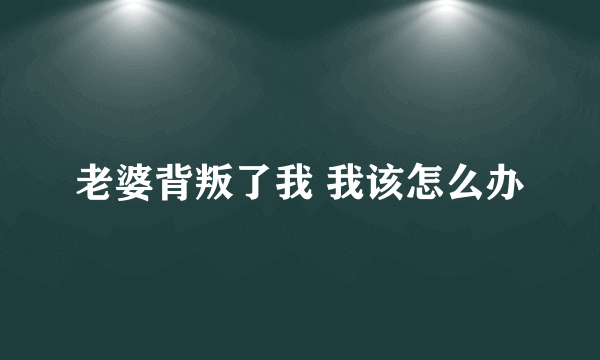 老婆背叛了我 我该怎么办