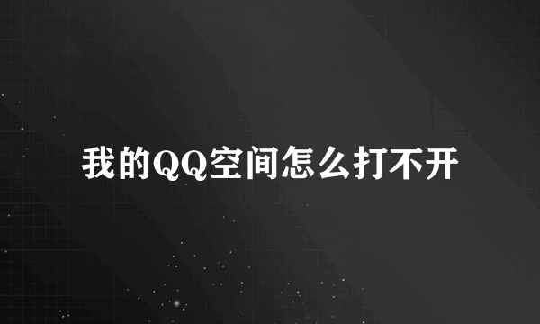 我的QQ空间怎么打不开