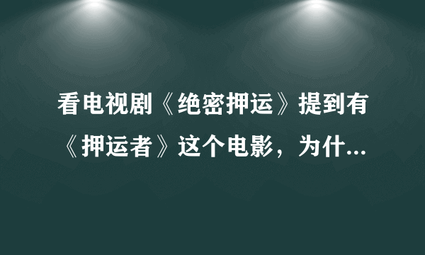 看电视剧《绝密押运》提到有《押运者》这个电影，为什么找不到？拜托各位了 3Q