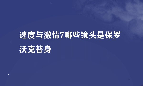 速度与激情7哪些镜头是保罗沃克替身