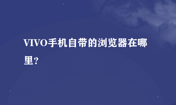 VIVO手机自带的浏览器在哪里？