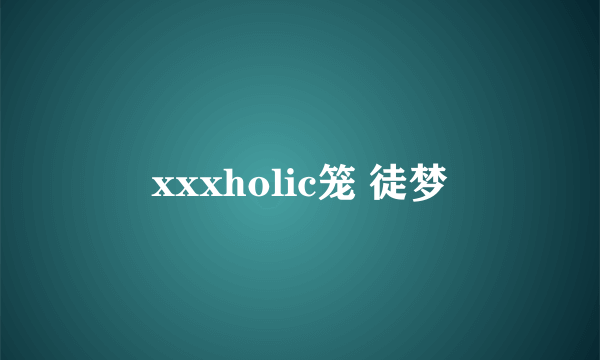 xxxholic笼 徒梦