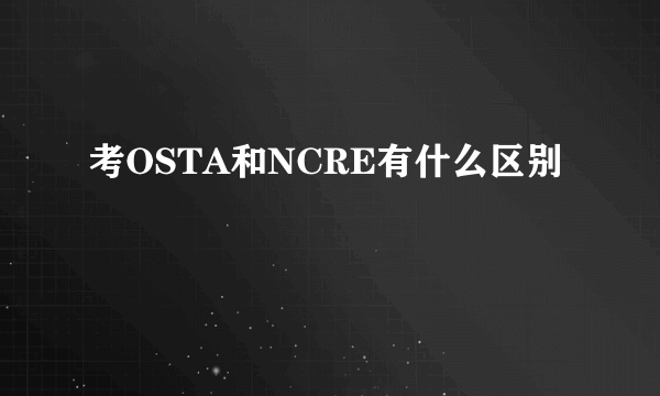 考OSTA和NCRE有什么区别