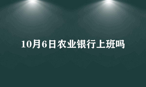 10月6日农业银行上班吗