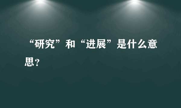 “研究”和“进展”是什么意思？