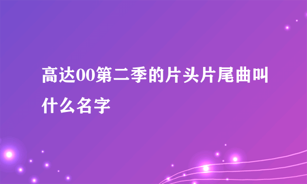 高达00第二季的片头片尾曲叫什么名字