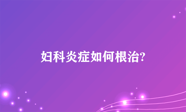 妇科炎症如何根治?