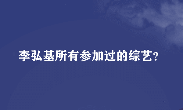 李弘基所有参加过的综艺？