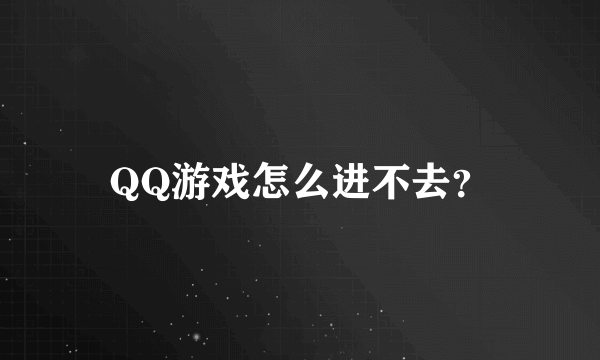 QQ游戏怎么进不去？